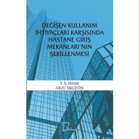 Değişen Kullanım İhtiyaçları Karşısında Hastane Giriş Mekanları'nın Şekillenmesi - Arzu Erçetin