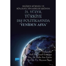 Değişen Küresel ve Bölgesel Dinamikler Işığında 21. Yüzyıl Türkiye Dış Politikasında Nobel Akademik Yayıncılık