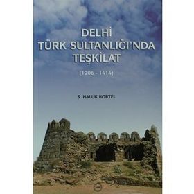 DELHI TÜRK SULTANLIĞI'NDA TEŞKİLAT (1206-1414) - S. HALUK KORTEL