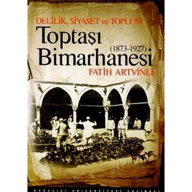 DELILIK, SIYASET VE TOPLUM : TOPTAŞI BIMARHANESI 1873-1927 - FATIH ARTVINLI