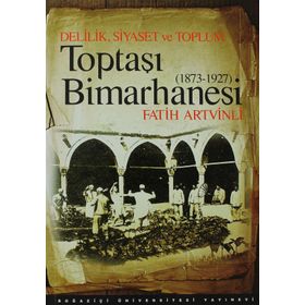 DELILIK, SIYASET VE TOPLUM : TOPTAŞI BIMARHANESI 1873-1927 - FATIH ARTVINLI