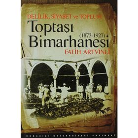 DELILIK, SIYASET VE TOPLUM : TOPTAŞI BIMARHANESI 1873-1927 - FATIH ARTVINLI