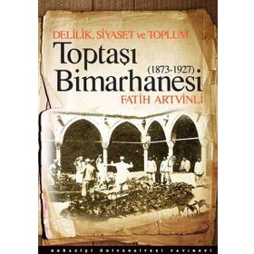 DELILIK, SIYASET VE TOPLUM : TOPTAŞI BIMARHANESI 1873-1927 - FATIH ARTVINLI