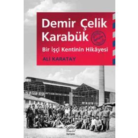 Demir Çelik Karabük Bir İşçi Kentinin Hikayesi - Ali Karatay