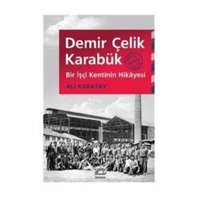 Demir Çelik Karabük Bir İşçi Kentinin Hikayesi - Ali Karatay