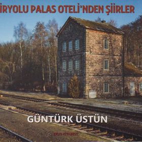 Demiryolu Palas Oteli’nden Şiirler - Güntürk Üstün