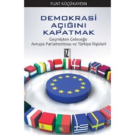 DEMOKRASI AÇIĞINI KAPATMAK GEÇMIŞTEN GELECEĞE AVRUPA PARLAMENTOSU VE TÜRKITE İLIŞKILERI - FUAT KÜÇÜKAYDIN