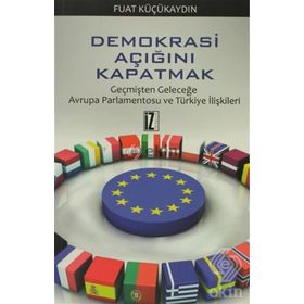 DEMOKRASI AÇIĞINI KAPATMAK GEÇMIŞTEN GELECEĞE AVRUPA PARLAMENTOSU VE TÜRKITE İLIŞKILERI - FUAT KÜÇÜKAYDIN