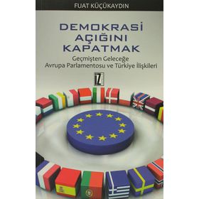 DEMOKRASI AÇIĞINI KAPATMAK GEÇMIŞTEN GELECEĞE AVRUPA PARLAMENTOSU VE TÜRKITE İLIŞKILERI - FUAT KÜÇÜKAYDIN
