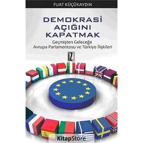 DEMOKRASI AÇIĞINI KAPATMAK GEÇMIŞTEN GELECEĞE AVRUPA PARLAMENTOSU VE TÜRKIYE İLIŞKILERI - FUAT KÜÇÜKAYDIN