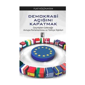 DEMOKRASI AÇIĞINI KAPATMAK GEÇMIŞTEN GELECEĞE AVRUPA PARLAMENTOSU VE TÜRKIYE İLIŞKILERI - FUAT KÜÇÜKAYDIN