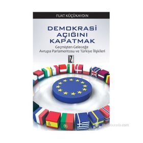 DEMOKRASI AÇIĞINI KAPATMAK GEÇMIŞTEN GELECEĞE AVRUPA PARLAMENTOSU VE TÜRKIYE İLIŞKILERI - FUAT KÜÇÜKAYDIN
