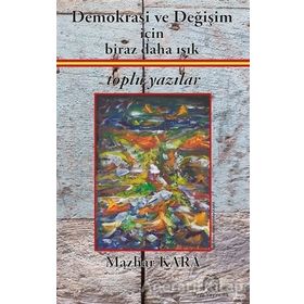 Demokrasi ve Değişim İçin Biraz Daha Işık Toplu Yazılar - Mazhar Kara