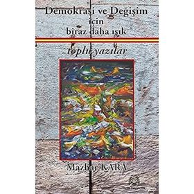 Demokrasi ve Değişim İçin Biraz Daha Işık Toplu Yazılar - Mazhar Kara