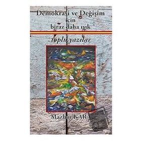 Demokrasi ve Değişim İçin Biraz Daha Işık Toplu Yazılar - Mazhar Kara