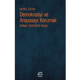 Demokrasiyi ve Anayasayı Korumak - Kelsen Schmitt'e Karşı - Berke Özenç