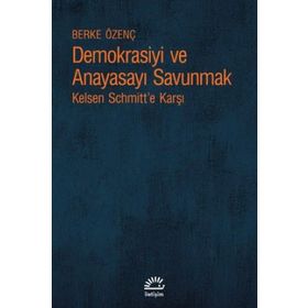 Demokrasiyi ve Anayasayı Korumak - Kelsen Schmitt'e Karşı - Berke Özenç