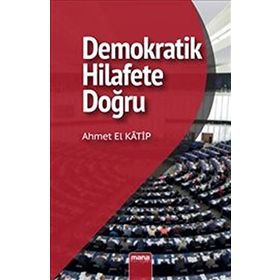 DEMOKRATIK HILAFETE DOĞRU SÜNNİ SIYASAL DÜŞÜNCENİN GELİŞİMİ - AHMET EL KATIP