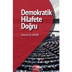 DEMOKRATIK HILAFETE DOĞRU SÜNNİ SIYASAL DÜŞÜNCENİN GELİŞİMİ - AHMET EL KATIP