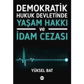 Demokratik Hukuk Devletinde Yaşam Hakkı ve İdam Cezası - Yüksel Bat