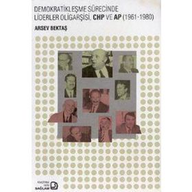 Demokratikleşme Sürecinde Liderler Oligarşisi, CHP ve AP 1961-1980 - Arsev Bektaş