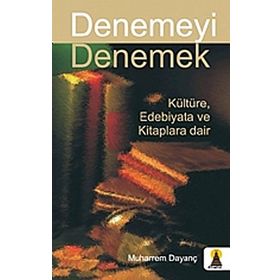 Denemeyi Denemek Kültüre Edebıyata ve Kitaplara Dair - Muharrem Dayanç