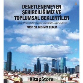 Denetlenemeyen Şehirciliğimiz ve Toplumsal Beklentiler - Mehmet Çubuk
