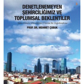 Denetlenemeyen Şehirciliğimiz ve Toplumsal Beklentiler - Mehmet Çubuk