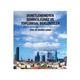 Denetlenemeyen Şehirciliğimiz ve Toplumsal Beklentiler - Mehmet Çubuk