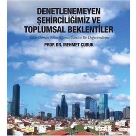 Denetlenemeyen Şehirciliğimiz ve Toplumsal Beklentiler - Mehmet Çubuk
