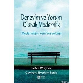 Deneyim ve Yorum Olarak Modernlik - Modernliğin Yeni Sosyolojisi - Peter Wagner