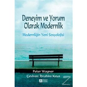 Deneyim ve Yorum Olarak Modernlik - Modernliğin Yeni Sosyolojisi - Peter Wagner