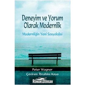Deneyim ve Yorum Olarak Modernlik - Modernliğin Yeni Sosyolojisi - Peter Wagner