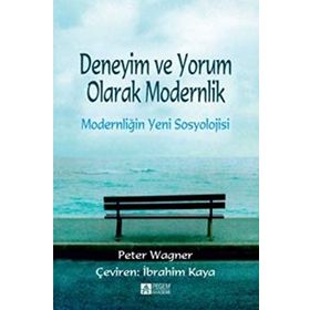 Deneyim ve Yorum Olarak Modernlik - Modernliğin Yeni Sosyolojisi - Peter Wagner
