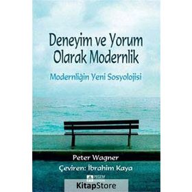 Deneyim ve Yorum Olarak Modernlik - Modernliğin Yeni Sosyolojisi - Peter Wagner