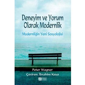 Deneyim ve Yorum Olarak Modernlik - Modernliğin Yeni Sosyolojisi - Peter Wagner