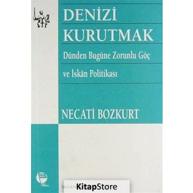 DENIZI KURUTMAK DÜNDEN BUGÜNE ZORUNLU GÖÇ VE İSKAN POLİTİKASI - NECATI BOZKURT
