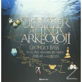DENIZLER ALTINDA ARKEOLOJI SU ALTINA ADANMIŞ BIR ÖMÜR: ANILAR VE KEŞIFLER - GEORGE F. BASS