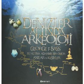 DENIZLER ALTINDA ARKEOLOJI SU ALTINA ADANMIŞ BIR ÖMÜR: ANILAR VE KEŞIFLER - GEORGE F. BASS
