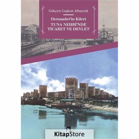 Dersaadet’in Kileri Tuna Nehri’nde Ticaret ve Devlet - Gökçen Coşkun Albayrak