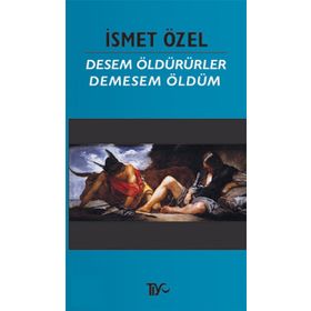 DESEM ÖLDÜRÜRLER, DEMESEM ÖLDÜM - İSMET ÖZEL