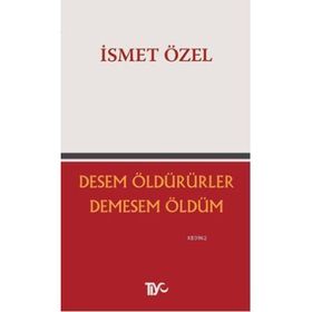 DESEM ÖLDÜRÜRLER, DEMESEM ÖLDÜM - İSMET ÖZEL