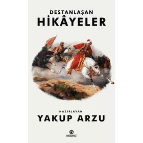 Destanlaşan Hikayeler - Yakup Arzu