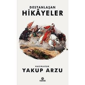 Destanlaşan Hikayeler - Yakup Arzu