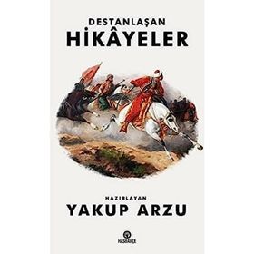 Destanlaşan Hikayeler - Yakup Arzu