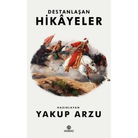 Destanlaşan Hikayeler - Yakup Arzu