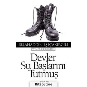 Devler Su Başlarını Tutmuş - Yazılar 2015 - III - Selahaddin Eş
