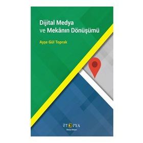 Dijital Medya ve Mekanın Dönüşümü - Ayşe Gül Toprak