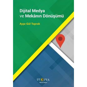 Dijital Medya ve Mekanın Dönüşümü - Ayşe Gül Toprak