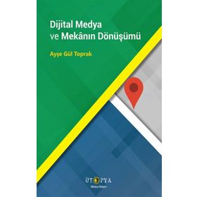 Dijital Medya ve Mekanın Dönüşümü - Ayşe Gül Toprak